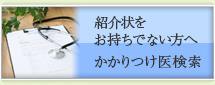 紹介状をお持ちでない方へ かかりつけ医検索